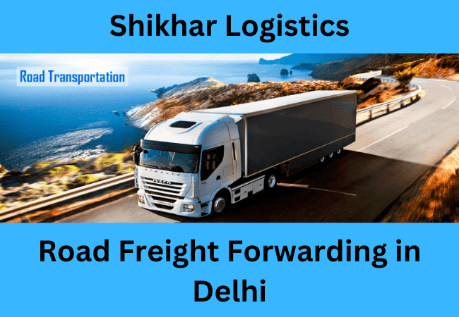 Leading Road Freight Forwarding in Delhi – Shikhar Logistics